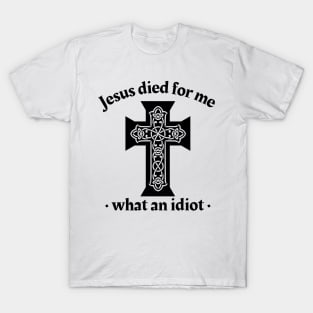 Jesus died for me, what an idiot T-Shirt